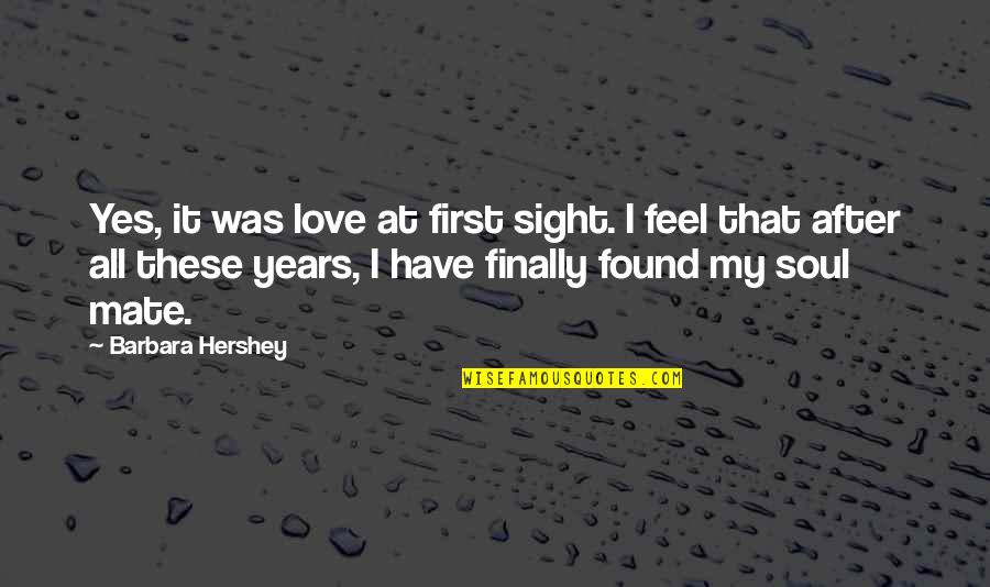 I Finally Found My Love Quotes By Barbara Hershey: Yes, it was love at first sight. I
