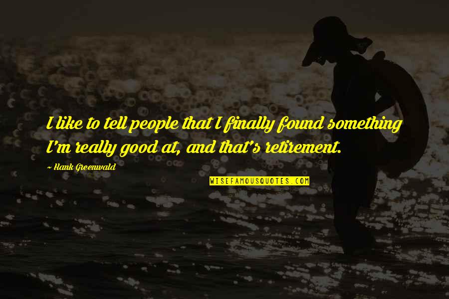 I Finally Found Quotes By Hank Greenwald: I like to tell people that I finally