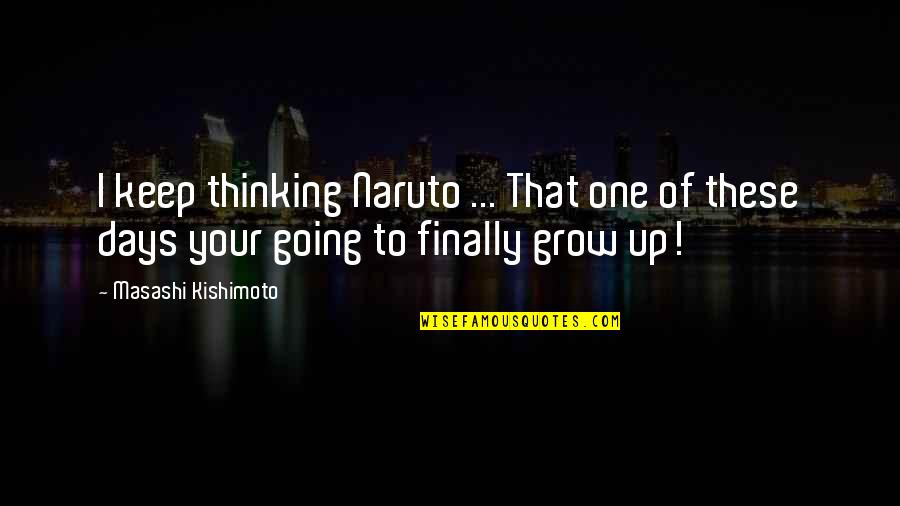 I Finally Grow Up Quotes By Masashi Kishimoto: I keep thinking Naruto ... That one of
