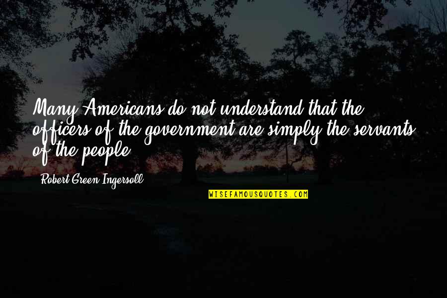 I Finally Grow Up Quotes By Robert Green Ingersoll: Many Americans do not understand that the officers