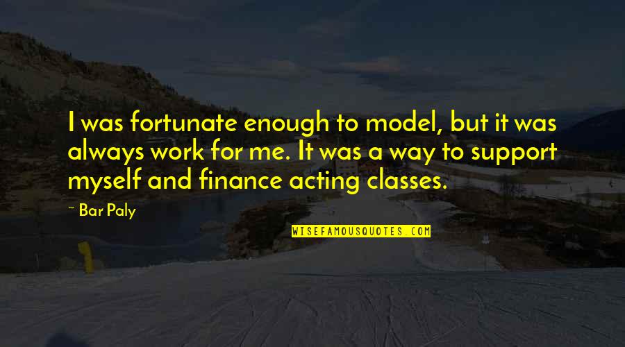 I Finance Myself Quotes By Bar Paly: I was fortunate enough to model, but it