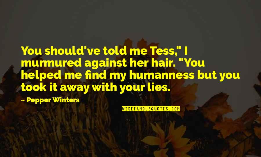 I Find Her Quotes By Pepper Winters: You should've told me Tess," I murmured against