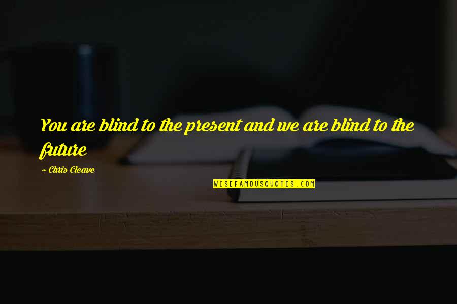 I Find My Life Partner Quotes By Chris Cleave: You are blind to the present and we