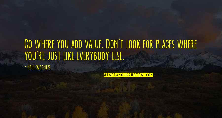 I Find Myself Smiling For No Reason Quotes By Paul Wachter: Go where you add value. Don't look for
