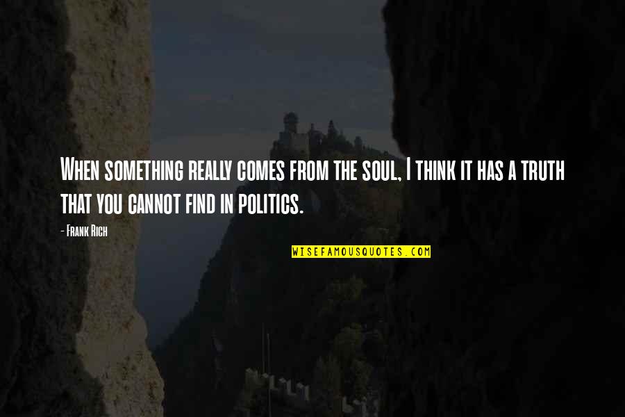 I Find You Quotes By Frank Rich: When something really comes from the soul, I
