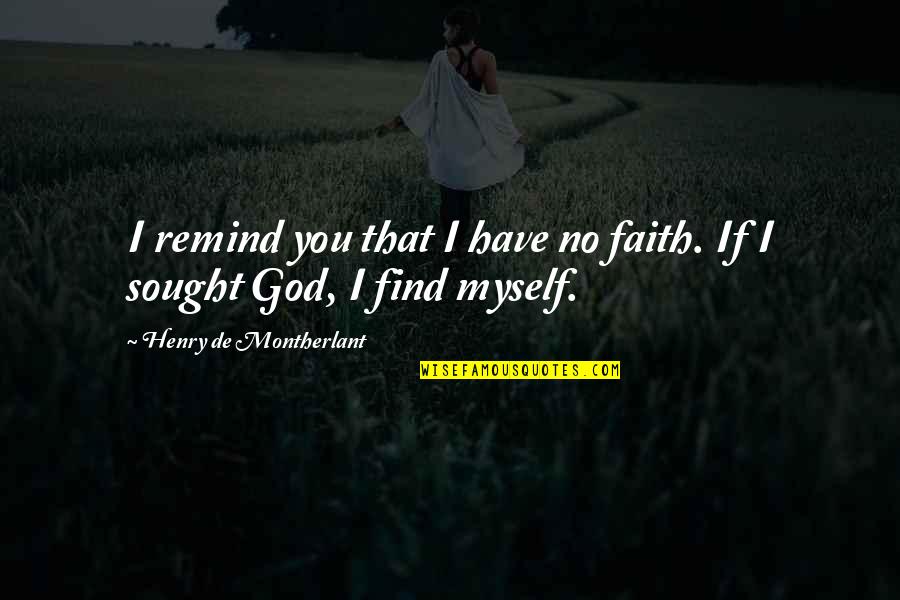 I Find You Quotes By Henry De Montherlant: I remind you that I have no faith.