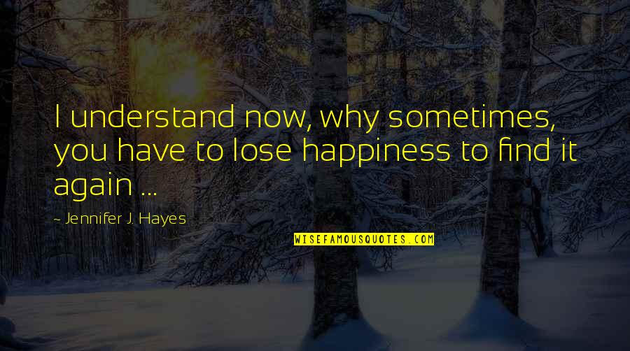 I Find You Quotes By Jennifer J. Hayes: I understand now, why sometimes, you have to