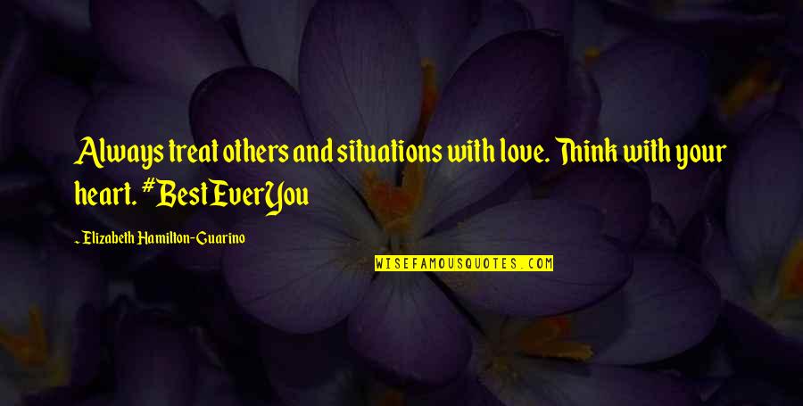 I Flex Quotes By Elizabeth Hamilton-Guarino: Always treat others and situations with love. Think I Flex Quotes By Elizabeth Hamilton-Guarino: Always treat others and situations with love. Think