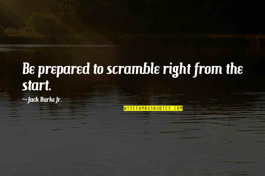 I Flex Quotes By Jack Burke Jr.: Be prepared to scramble right from the start. I Flex Quotes By Jack Burke Jr.: Be prepared to scramble right from the start.