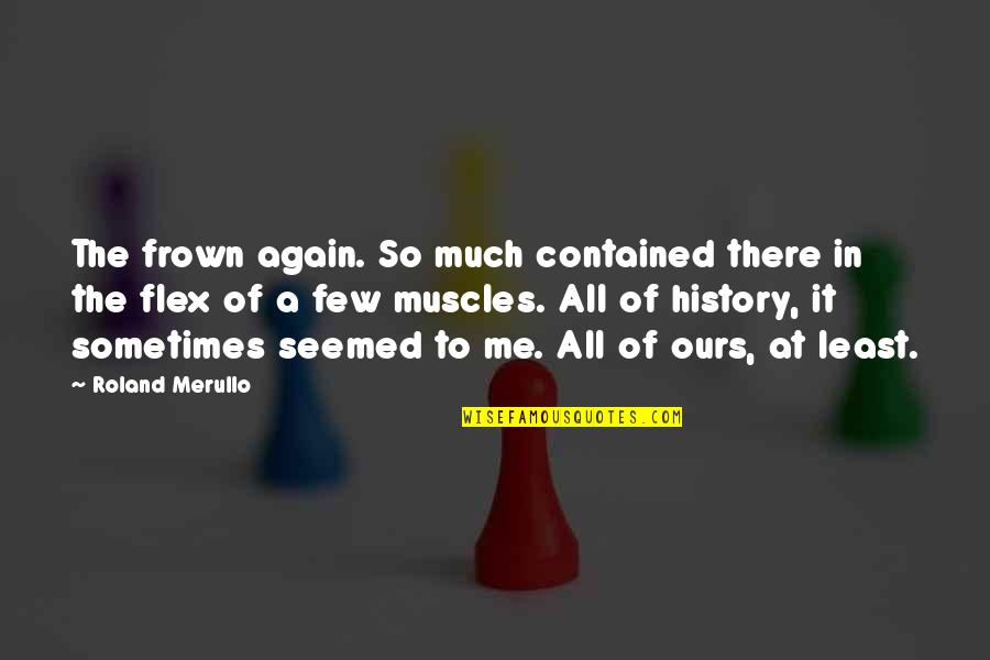 I Flex Quotes By Roland Merullo: The frown again. So much contained there in I Flex Quotes By Roland Merullo: The frown again. So much contained there in