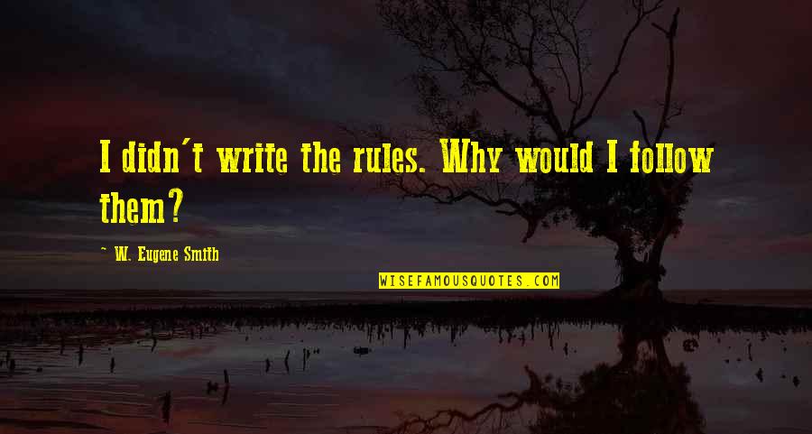 I Follow My Own Rules Quotes By W. Eugene Smith: I didn't write the rules. Why would I