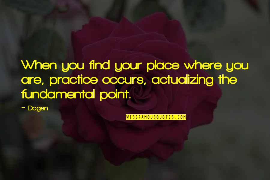 I Fooled Myself Quotes By Dogen: When you find your place where you are,