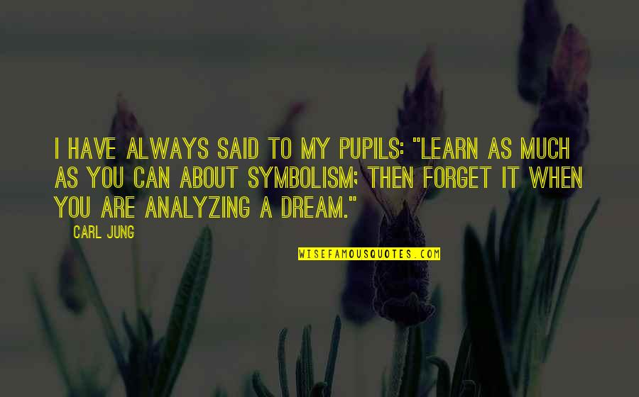 I Forget You Quotes By Carl Jung: I have always said to my pupils: "Learn