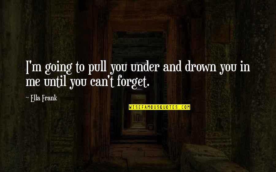 I Forget You Quotes By Ella Frank: I'm going to pull you under and drown