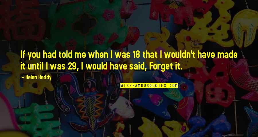 I Forget You Quotes By Helen Reddy: If you had told me when I was