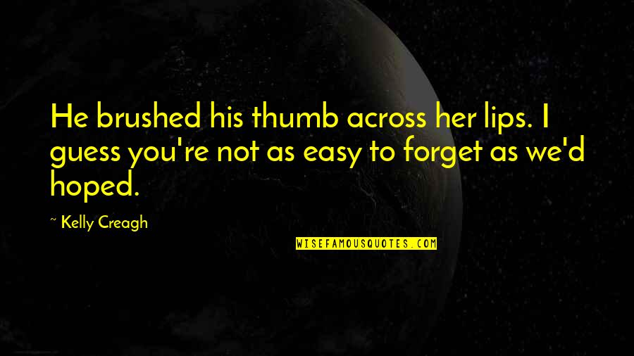 I Forget You Quotes By Kelly Creagh: He brushed his thumb across her lips. I