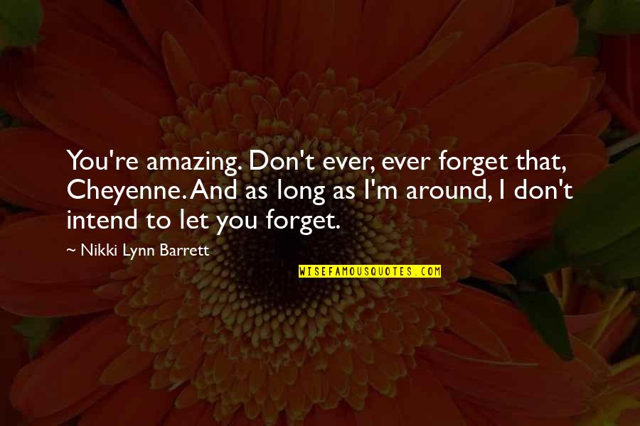 I Forget You Quotes By Nikki Lynn Barrett: You're amazing. Don't ever, ever forget that, Cheyenne.