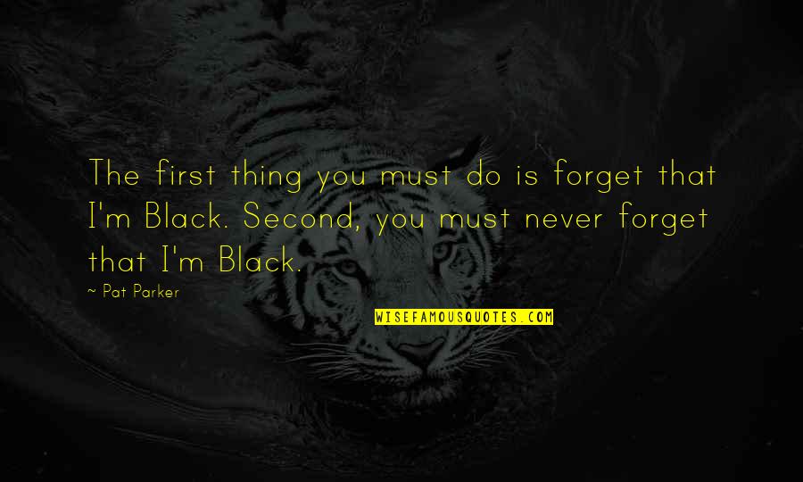 I Forget You Quotes By Pat Parker: The first thing you must do is forget