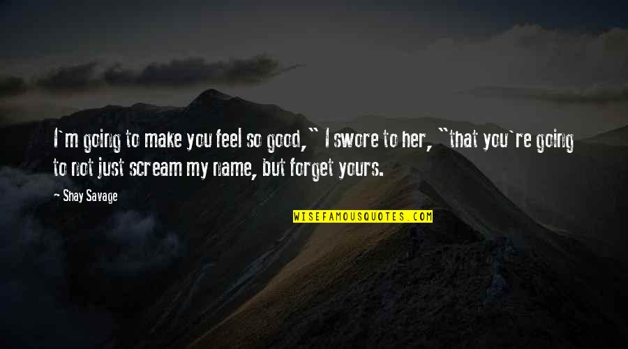 I Forget You Quotes By Shay Savage: I'm going to make you feel so good,"