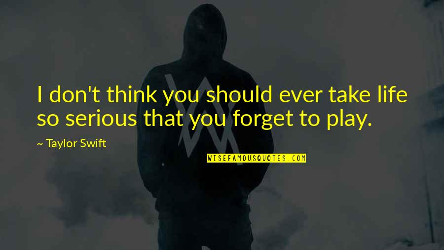 I Forget You Quotes By Taylor Swift: I don't think you should ever take life