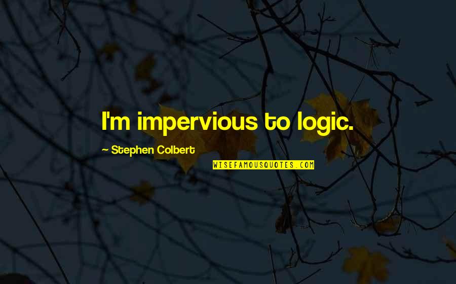 I Forgive Too Easily Quotes By Stephen Colbert: I'm impervious to logic. I Forgive Too Easily Quotes By Stephen Colbert: I'm impervious to logic.