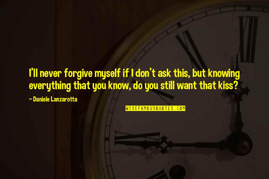 I Forgive You But Quotes By Daniele Lanzarotta: I'll never forgive myself if I don't ask