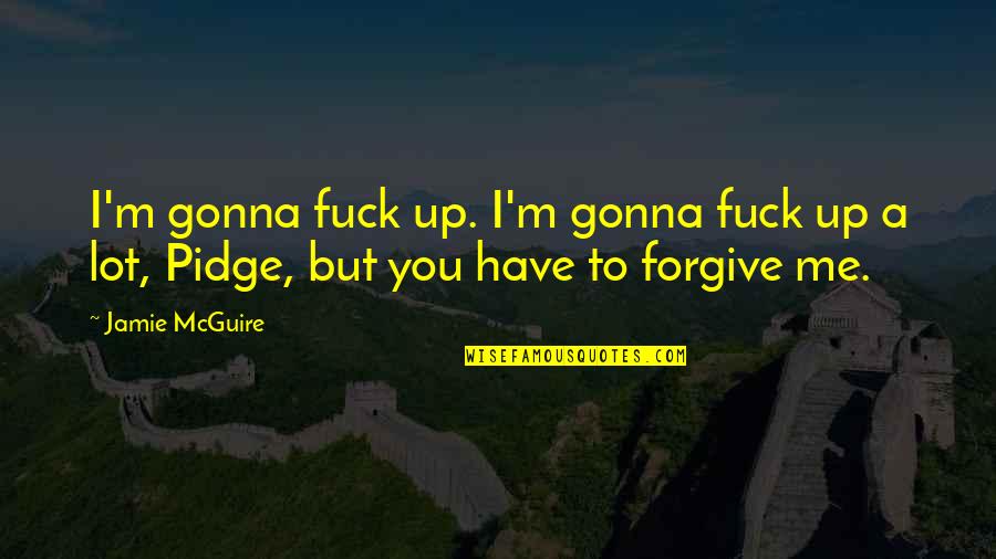 I Forgive You But Quotes By Jamie McGuire: I'm gonna fuck up. I'm gonna fuck up