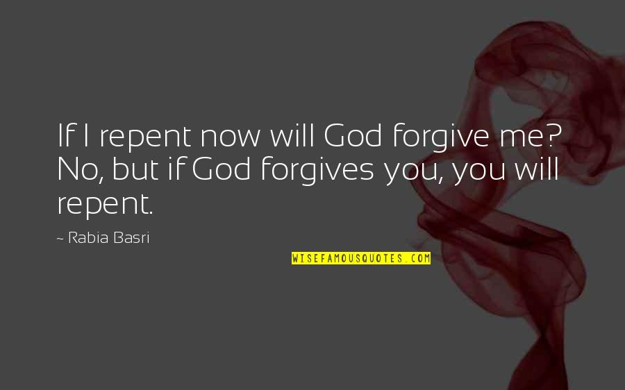 I Forgive You But Quotes By Rabia Basri: If I repent now will God forgive me?