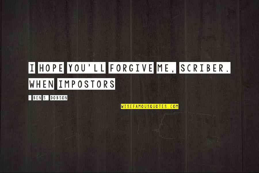 I Forgive You Quotes By Ben S. Dobson: I hope you'll forgive me, Scriber. When impostors