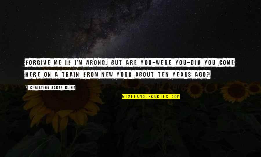 I Forgive You Quotes By Christina Baker Kline: Forgive me if I'm wrong. But are you-were I Forgive You Quotes By Christina Baker Kline: Forgive me if I'm wrong. But are you-were