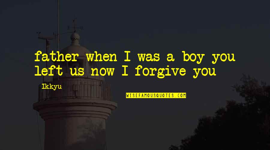 I Forgive You Quotes By Ikkyu: father when I was a boy you left