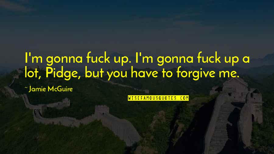 I Forgive You Quotes By Jamie McGuire: I'm gonna fuck up. I'm gonna fuck up