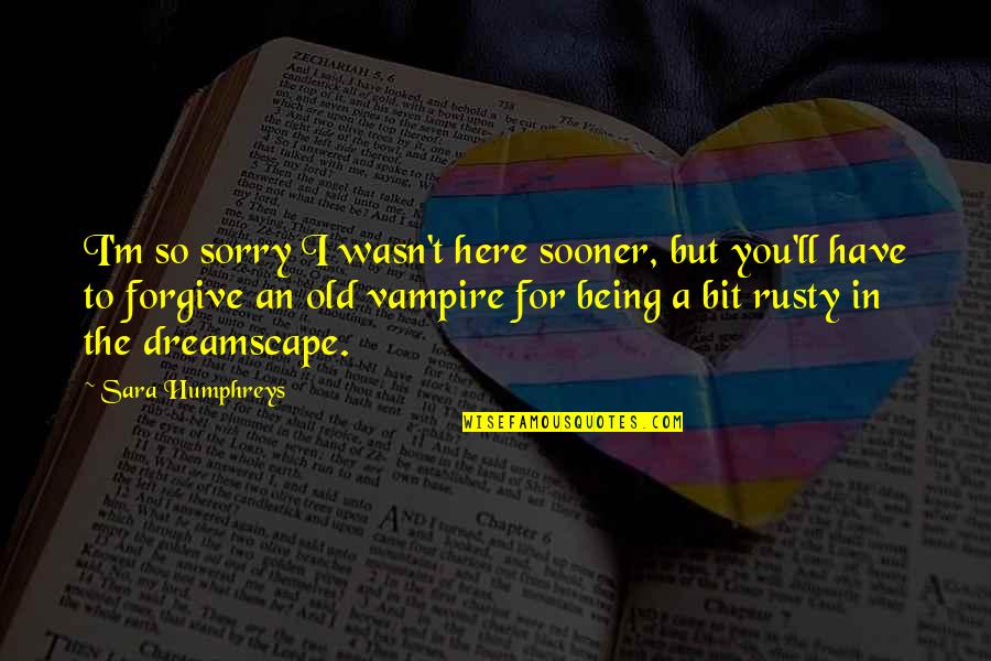 I Forgive You Quotes By Sara Humphreys: I'm so sorry I wasn't here sooner, but