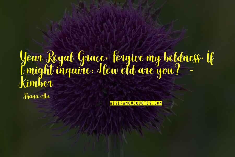 I Forgive You Quotes By Shana Abe: Your Royal Grace, Forgive my boldness. If I