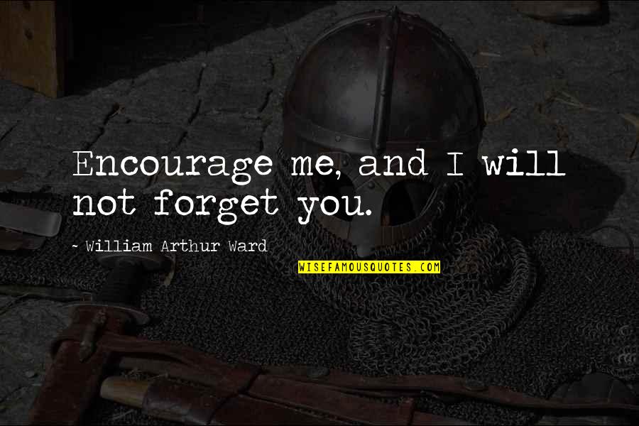 I Forgive You Quotes By William Arthur Ward: Encourage me, and I will not forget you.