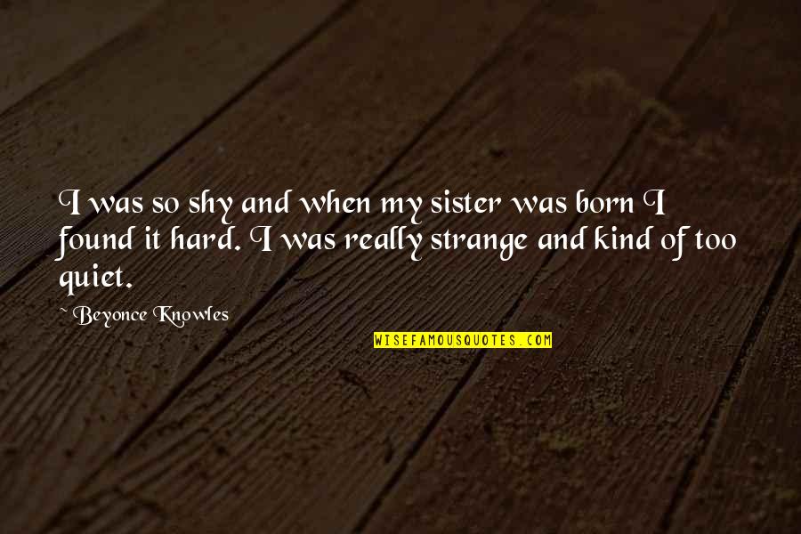 I Found A Sister In You Quotes By Beyonce Knowles: I was so shy and when my sister