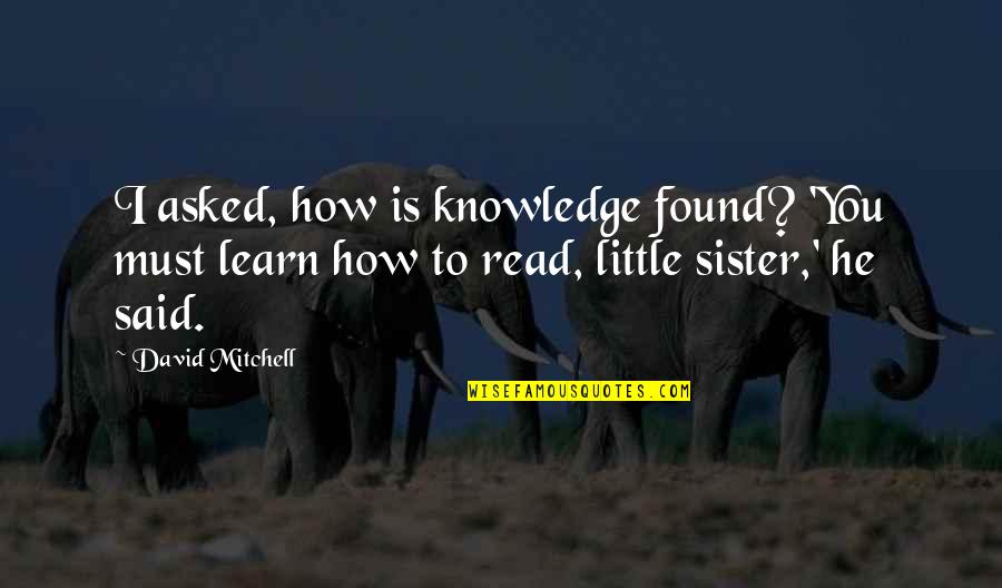 I Found A Sister In You Quotes By David Mitchell: I asked, how is knowledge found? 'You must