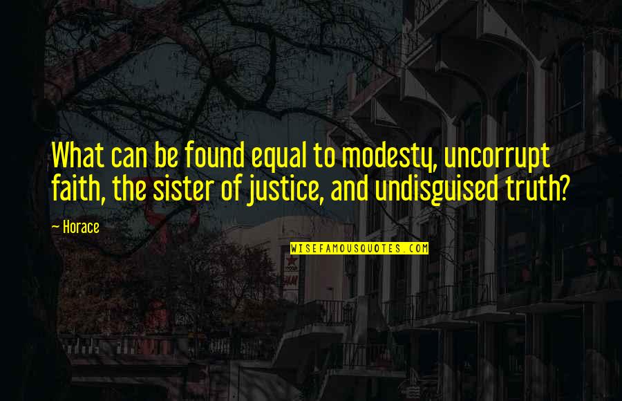 I Found A Sister In You Quotes By Horace: What can be found equal to modesty, uncorrupt