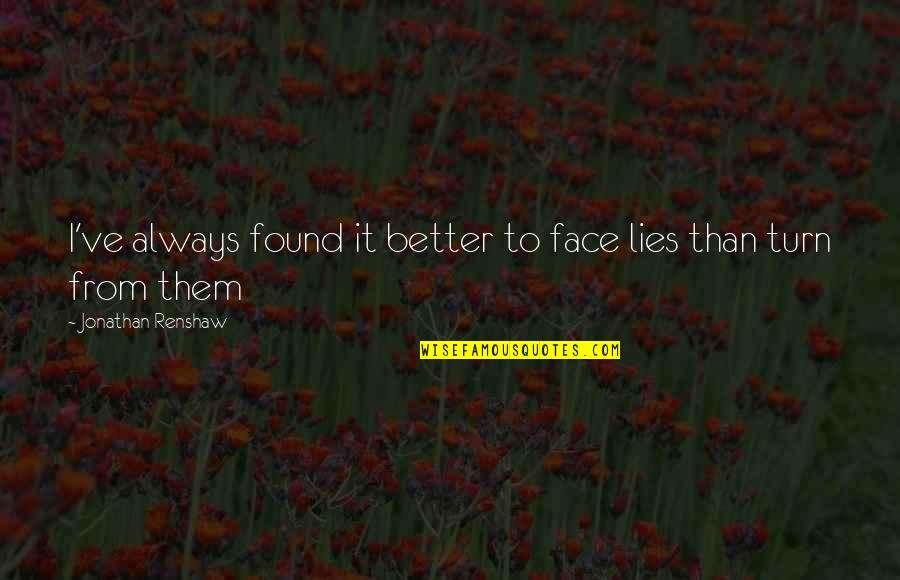I Found Better Than You Quotes By Jonathan Renshaw: I've always found it better to face lies