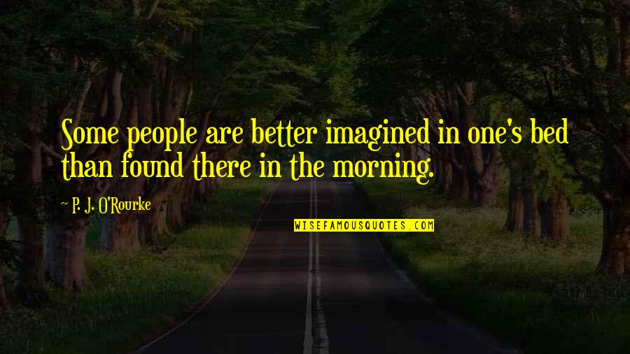 I Found Better Than You Quotes By P. J. O'Rourke: Some people are better imagined in one's bed