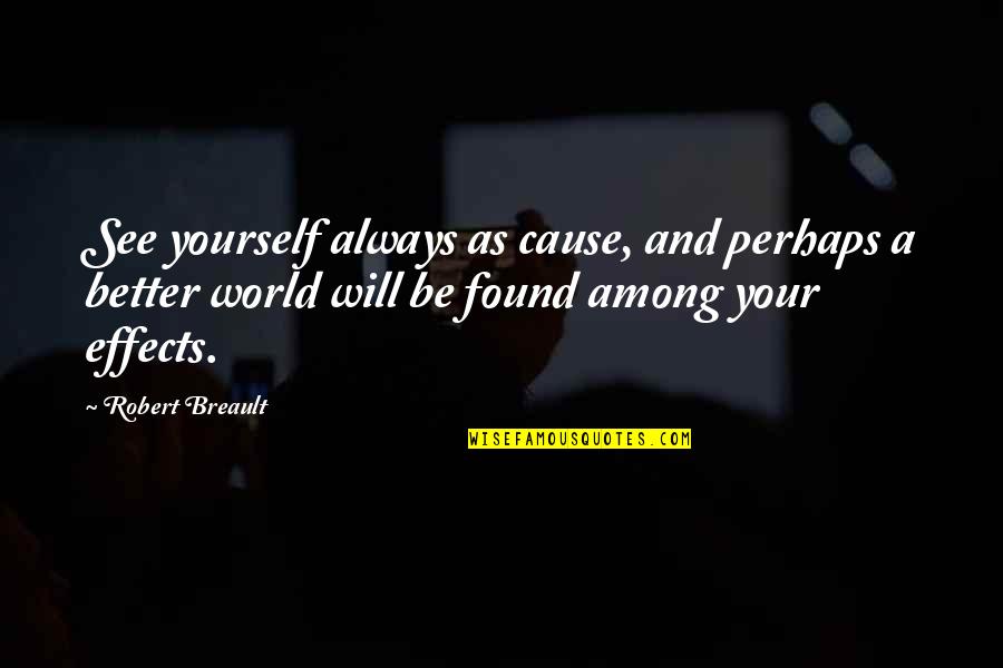 I Found Better Than You Quotes By Robert Breault: See yourself always as cause, and perhaps a