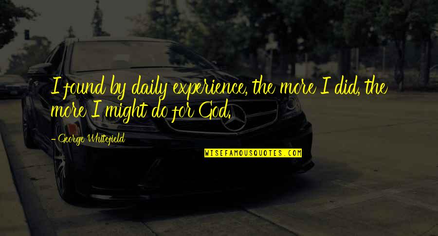 I Found God Quotes By George Whitefield: I found by daily experience, the more I