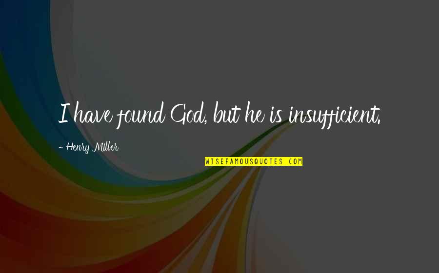 I Found God Quotes By Henry Miller: I have found God, but he is insufficient. I Found God Quotes By Henry Miller: I have found God, but he is insufficient.
