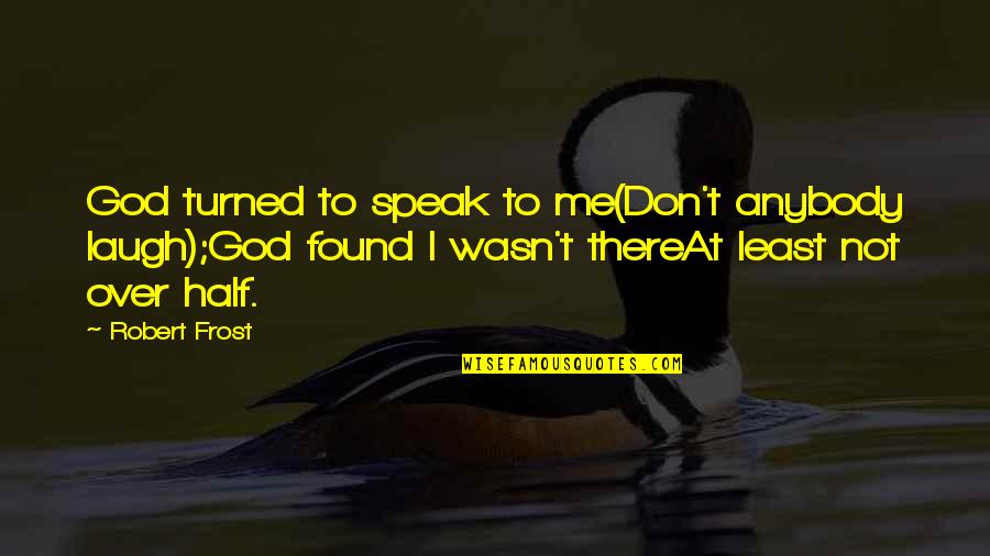 I Found God Quotes By Robert Frost: God turned to speak to me(Don't anybody laugh);God I Found God Quotes By Robert Frost: God turned to speak to me(Don't anybody laugh);God