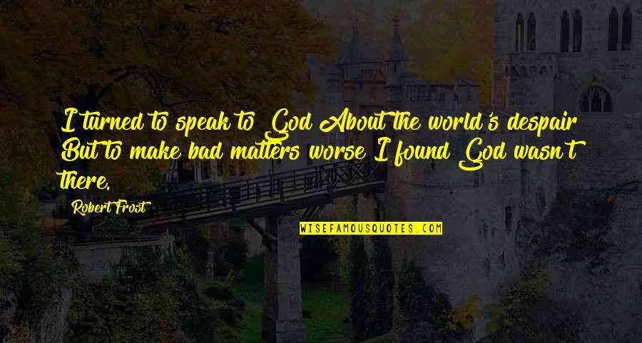 I Found God Quotes By Robert Frost: I turned to speak to God About the I Found God Quotes By Robert Frost: I turned to speak to God About the