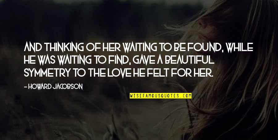 I Found Her Love Quotes By Howard Jacobson: And thinking of her waiting to be found,