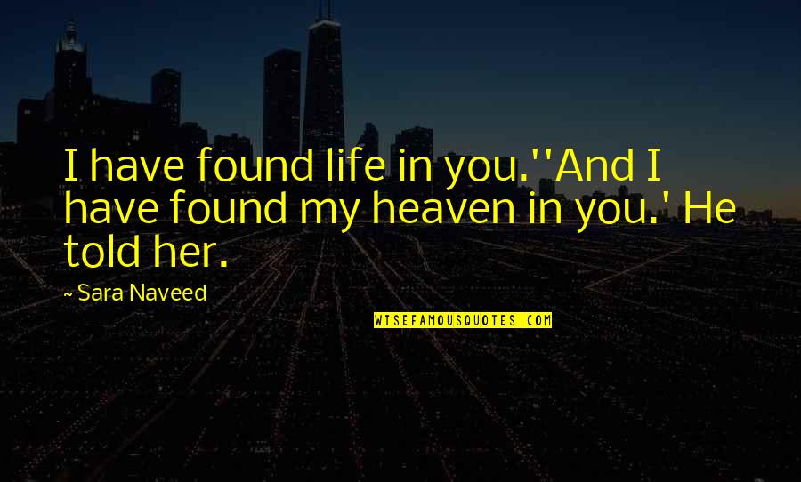 I Found Her Love Quotes By Sara Naveed: I have found life in you.''And I have