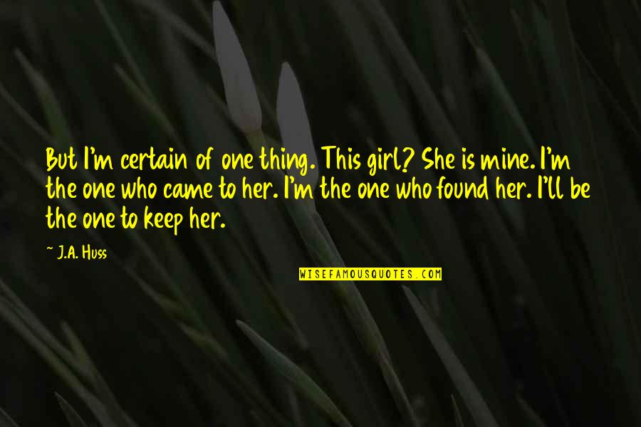 I Found Her Quotes By J.A. Huss: But I'm certain of one thing. This girl?