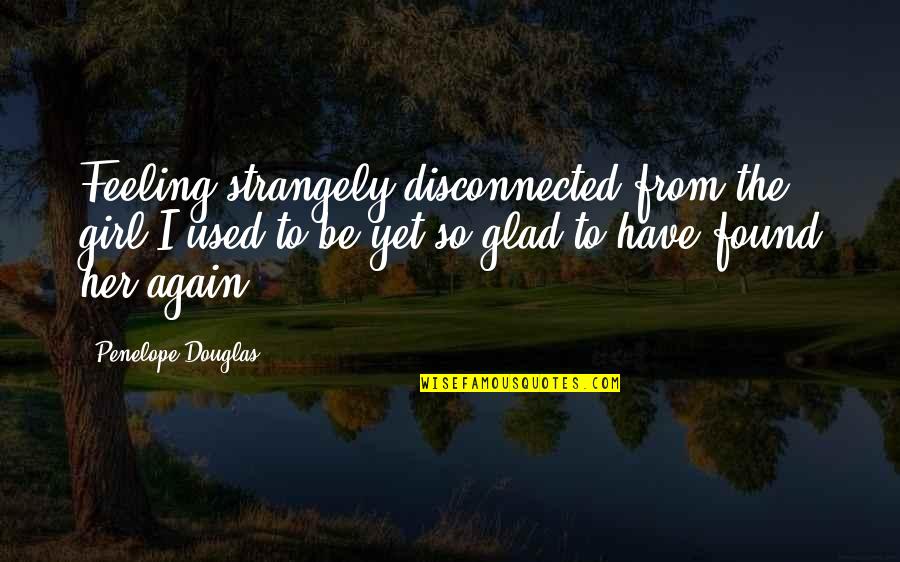 I Found Her Quotes By Penelope Douglas: Feeling strangely disconnected from the girl I used