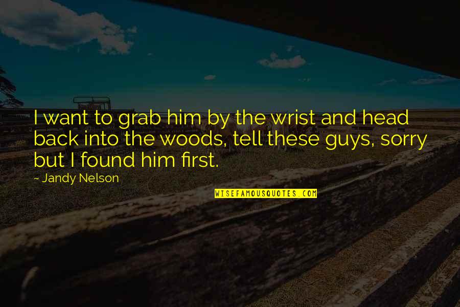 I Found Him Quotes By Jandy Nelson: I want to grab him by the wrist